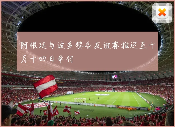 阿根廷与波多黎各友谊赛推迟至十月十四日举行