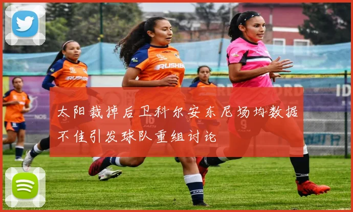 太阳裁掉后卫科尔安东尼场均数据不佳引发球队重组讨论