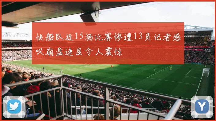 快船队近15场比赛惨遭13负记者感叹崩盘速度令人震惊