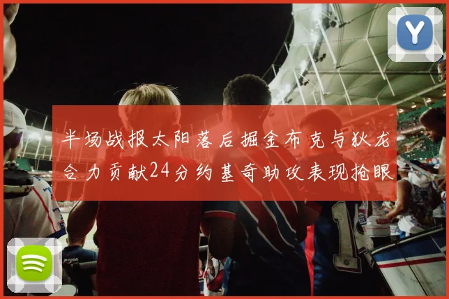 半场战报太阳落后掘金布克与狄龙合力贡献24分约基奇助攻表现抢眼