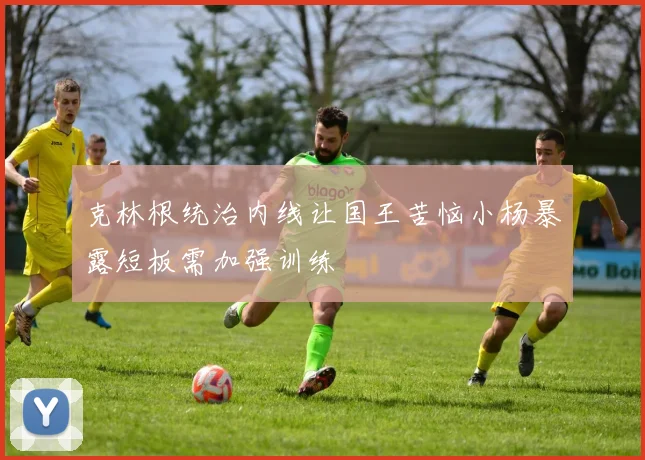 克林根统治内线让国王苦恼小杨暴露短板需加强训练