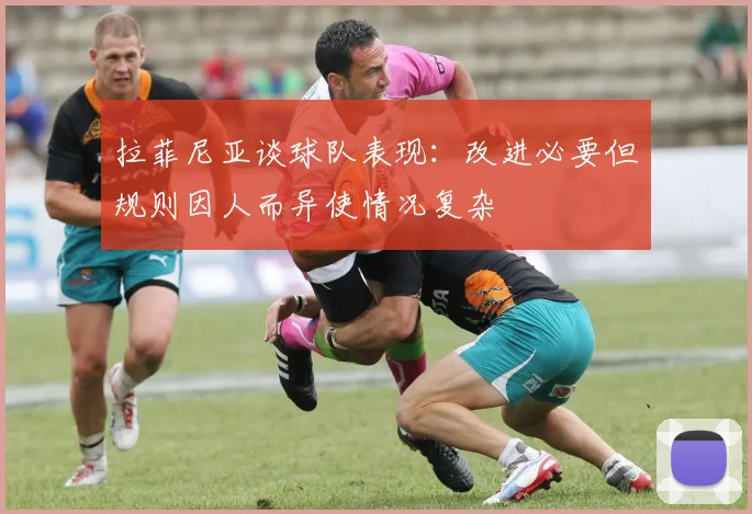 拉菲尼亚谈球队表现：改进必要但规则因人而异使情况复杂
